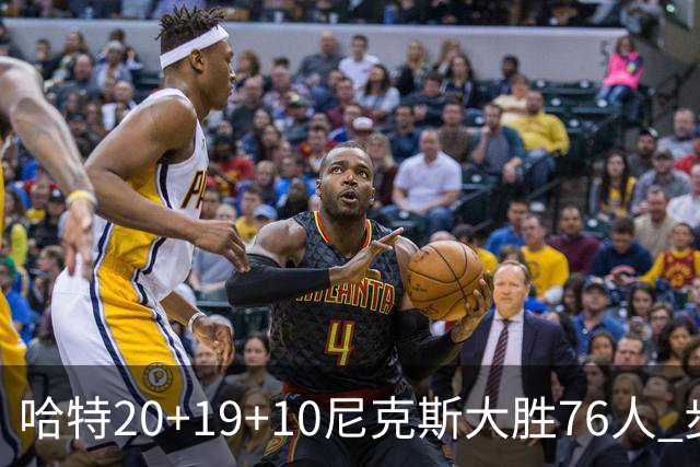 哈特20+19+10尼克斯大胜76人 步行者力克雷霆